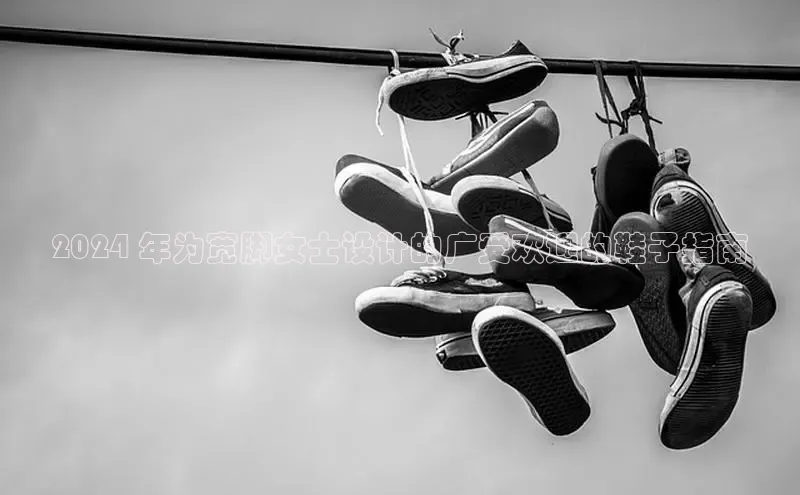 Bsports官网百度移动开放平台2024 年为宽脚女士设计的广受欢迎的鞋子指南