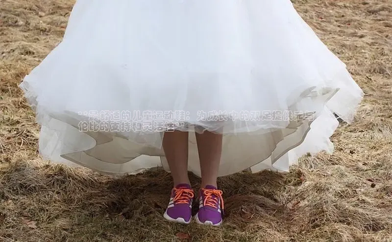 Bsports官网赛富乐斯**最舒适的儿童运动鞋：为成长中的双足提供无与
伦比的支持和灵活性**