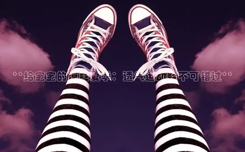 Bsport体育在线官网百度营销中心**给宝宝的凉爽夏季：透气运动鞋不可错过**