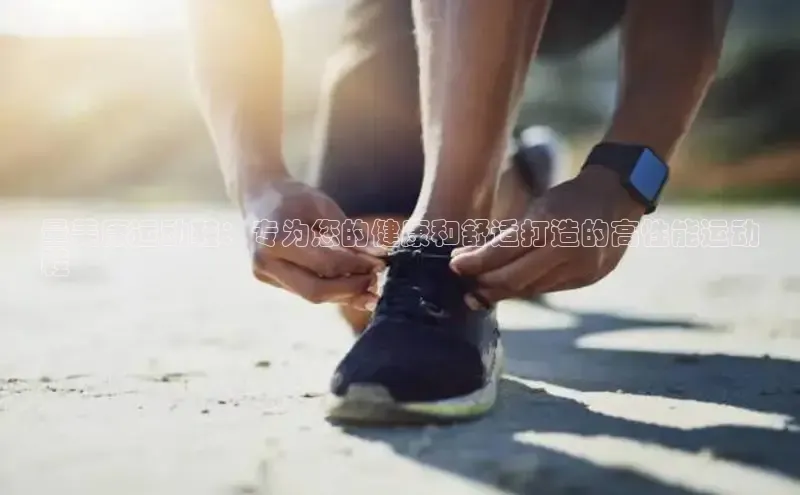 bsports必一运动百度人工翻译量美康运动鞋：专为您的健康和舒适打造的高性能运动
鞋
