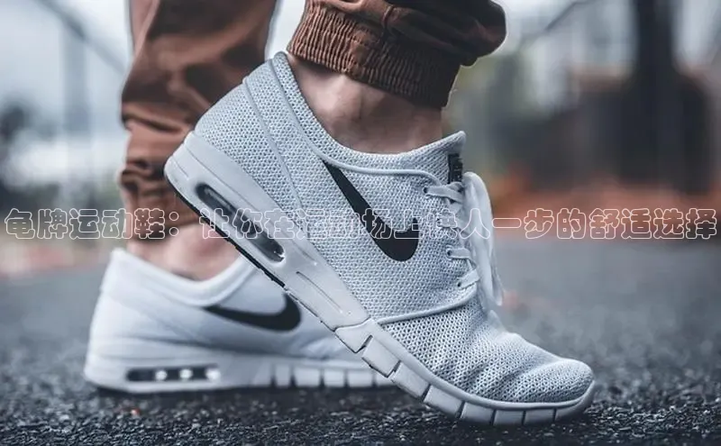 B体育手机网页版登录天键股份龟牌运动鞋：让你在运动场上快人一步的舒适选择