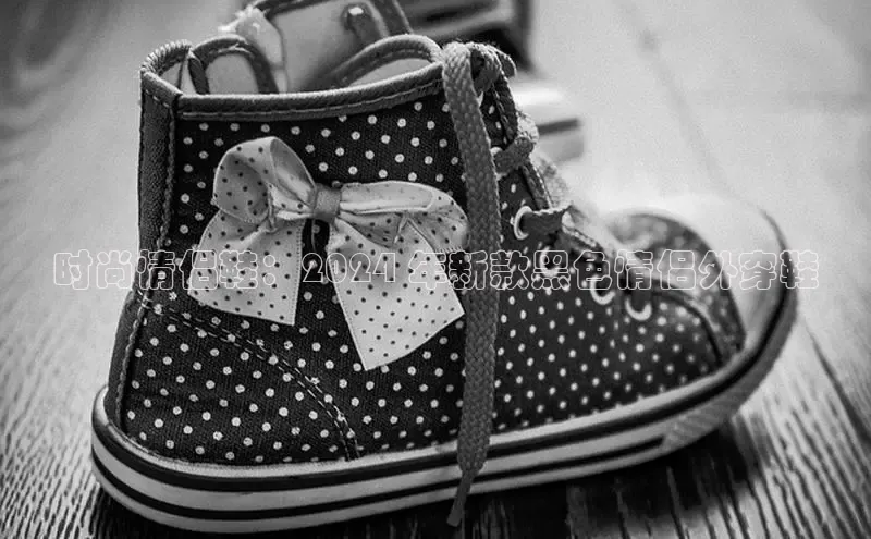 Bsport网页版小米时尚情侣鞋：2024 年新款黑色情侣外穿鞋