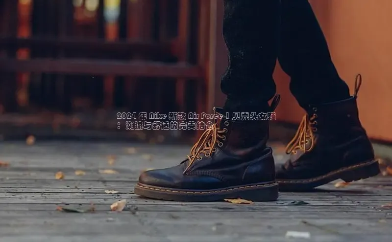 Bsport体育-官方网站阿里尔公司2024 年 Nike 新款 Air Force 1 贝壳头女鞋
：潮流与舒适的完美结合