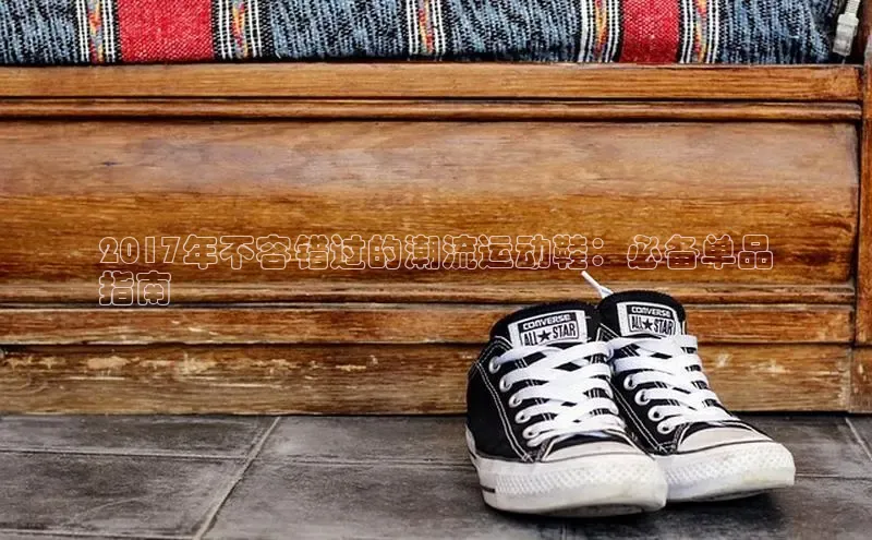 b体育sports顺丰2017年不容错过的潮流运动鞋：必备单品
指南