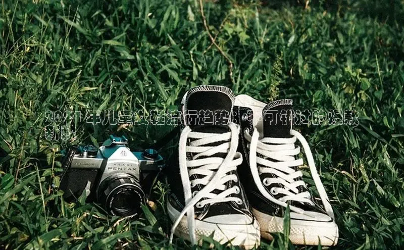 b体育(中国)官方网站京东2024 年儿童女鞋流行趋势：不可错过的爆款
新款