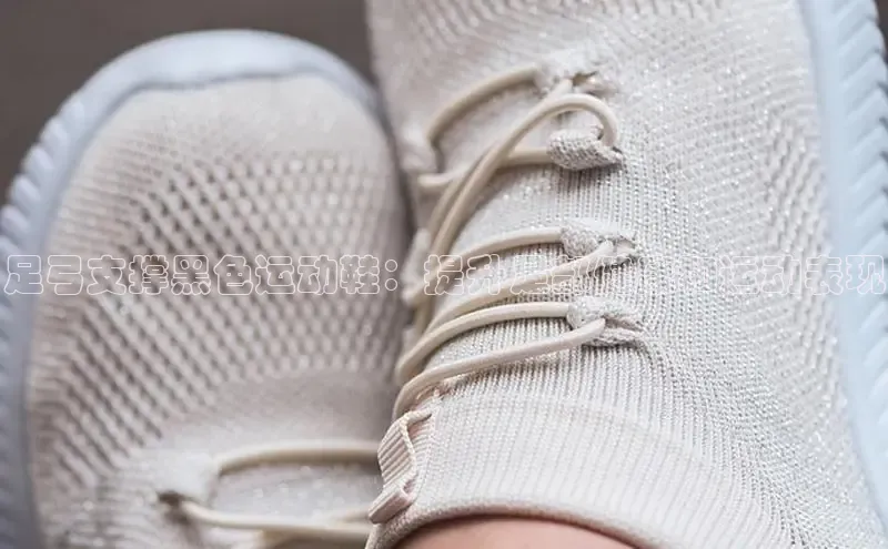 bsport体育官方网站BSPORTS携程足弓支撑黑色运动鞋：提升足部健康和运动表现