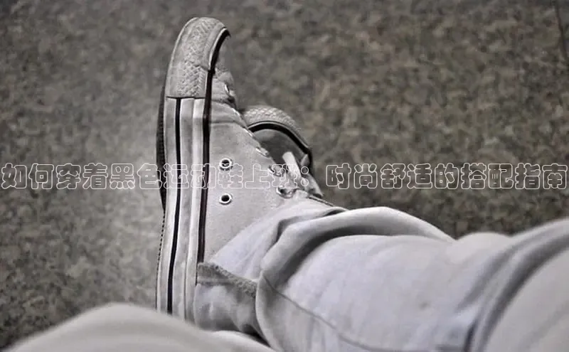 bsports网页版轻美电器如何穿着黑色运动鞋上班：时尚舒适的搭配指南