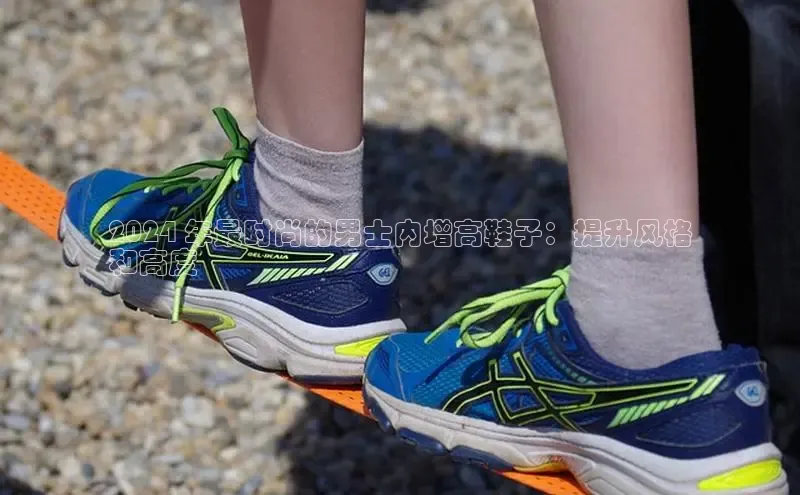 b体育sports顺丰2024 年最时尚的男士内增高鞋子：提升风格
和高度
