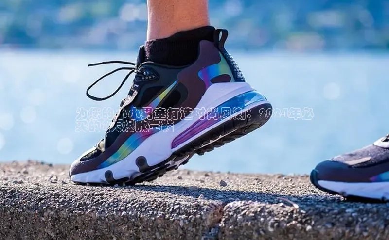 b体育旧版手机版每日互动为您的小小男童打造时尚风潮：2024年必
买的7大爆款童鞋