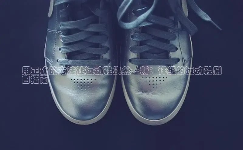 bsports必一运动华策影视用正确的方法让运动鞋焕然一新：详细的运动鞋刷
白指南