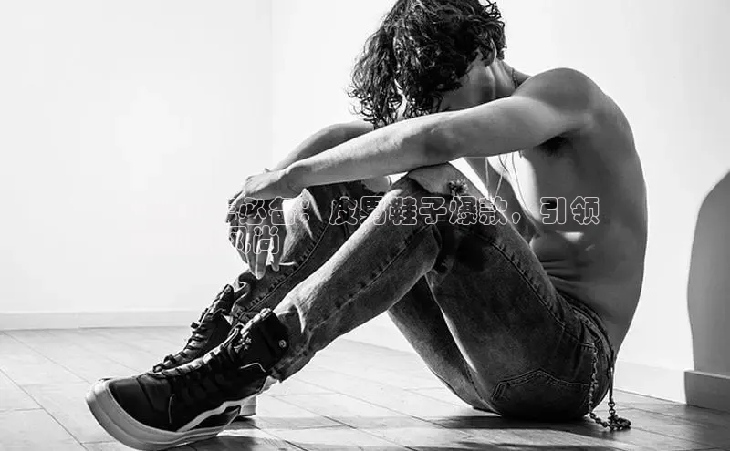 Bsport网页版百度数据开放平台2024 年必备：皮男鞋子爆款，引领
潮流新风尚