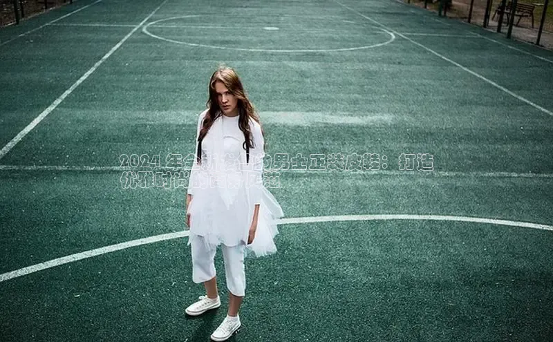 B体育网页版在线登录官网一径科技2024 年全新发售的男士正装皮鞋：打造
优雅时尚的商务风范