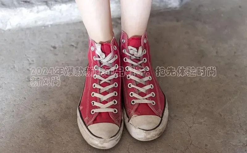 B体育必一官网观星盘2024年爆款新款正品鞋子：抢先体验时尚
新风尚