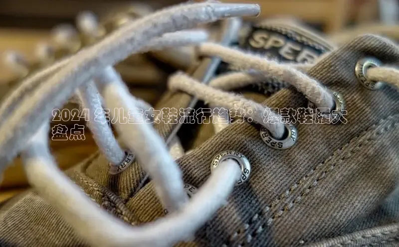 Bsports官网赛富乐斯2024 年儿童女鞋流行趋势：爆款鞋履大
盘点