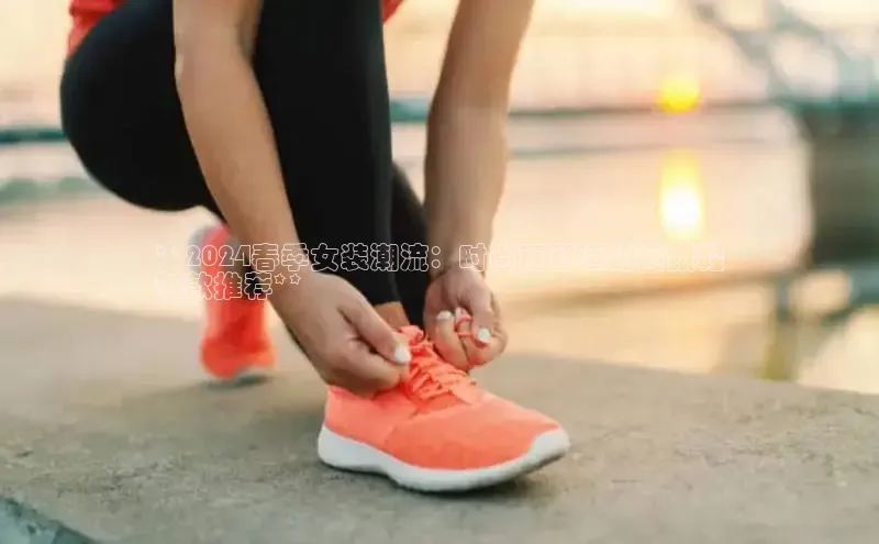 B—sports旧版下载慧博云通**2024春季女装潮流：时尚而舒适的高跟鞋
新款推荐**