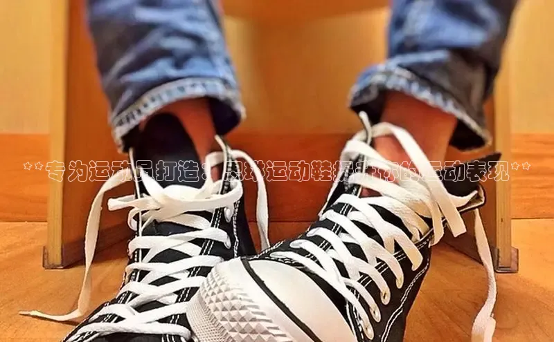 Bsport体育在线官网百度营销中心**专为运动员打造：思琳运动鞋提升你的运动表现**