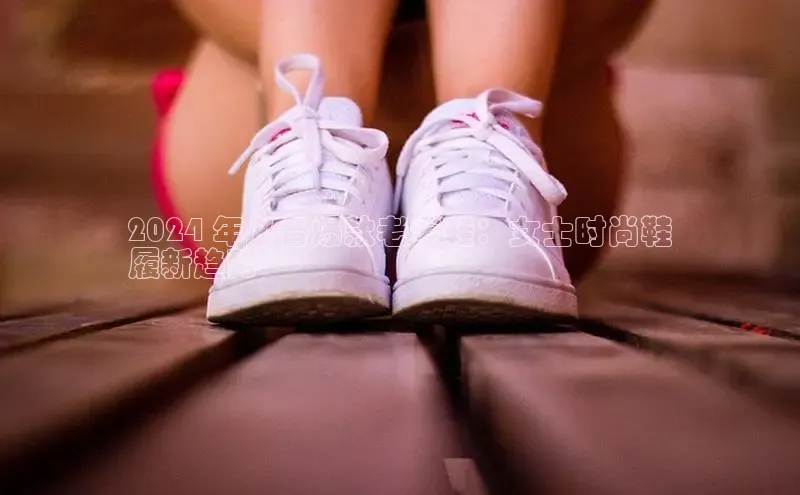 Bsport网页版百度数据开放平台2024 年必备爆款老爹鞋：女士时尚鞋
履新趋势