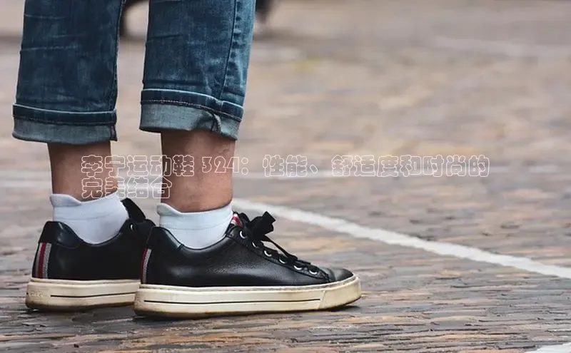 必一体育网页入口度小满理财李宁运动鞋 324：性能、舒适度和时尚的
完美结合