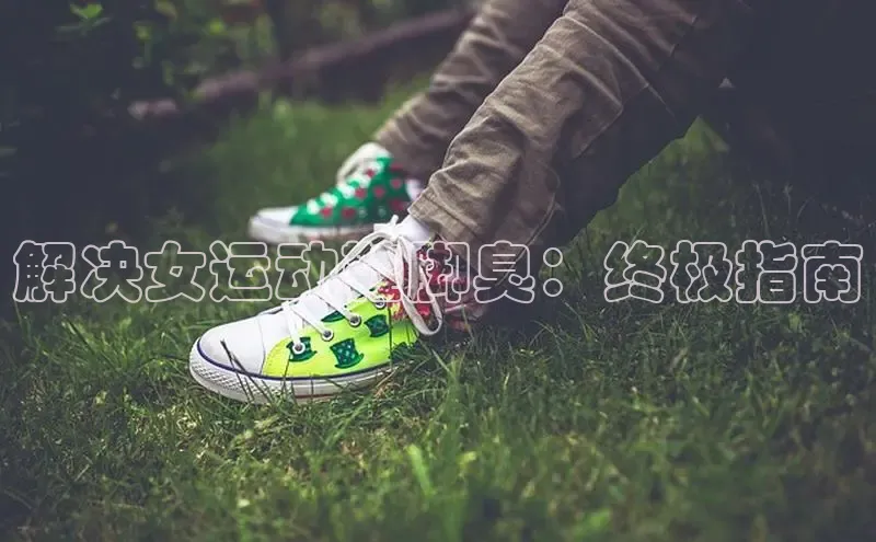 bsport体育最新官网入口百度网盘企业版解决女运动鞋脚臭：终极指南