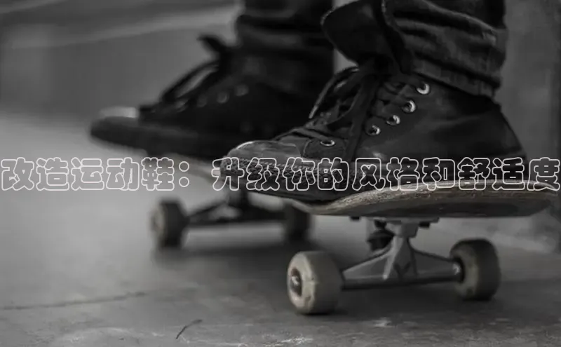 b体育在线登录网页版百度翻译改造运动鞋：升级你的风格和舒适度