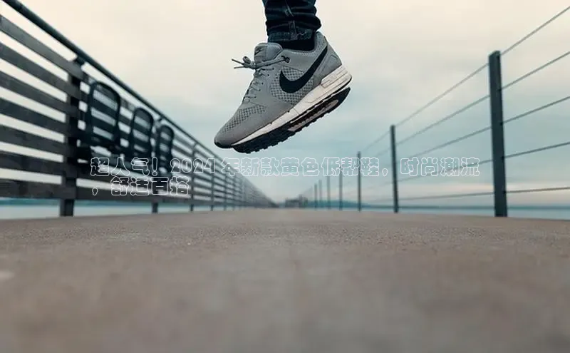 B体育网页版在线登录官网如流超人气！2024 年新款黄色低帮鞋，时尚潮流
，舒适百搭