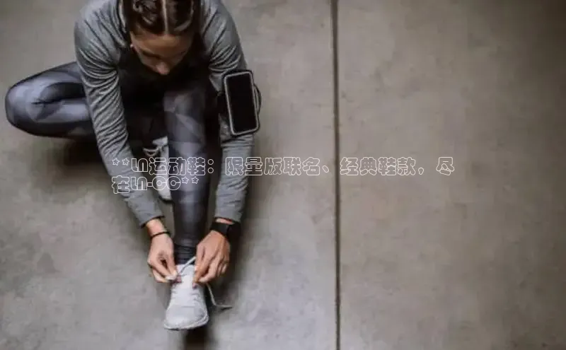 B体育手机网页版登录百度手机输入法**LN运动鞋：限量版联名、经典鞋款，尽
在LN-CC**