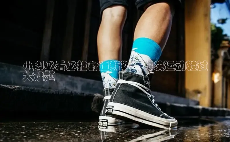 bsports网页版登录官方入口雷柏科技小脚必看必抢舒适新鞋：解决运动鞋过
大难题