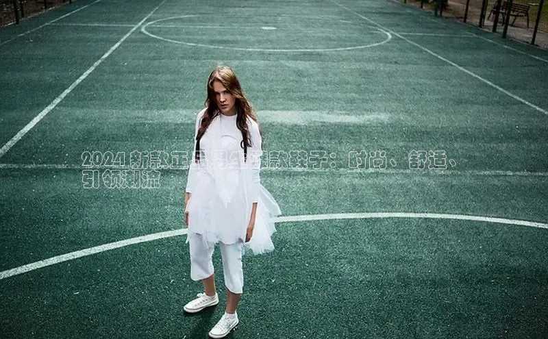 bsports网页版轻美电器2024 新款正品男生爆款鞋子：时尚、舒适、
引领潮流