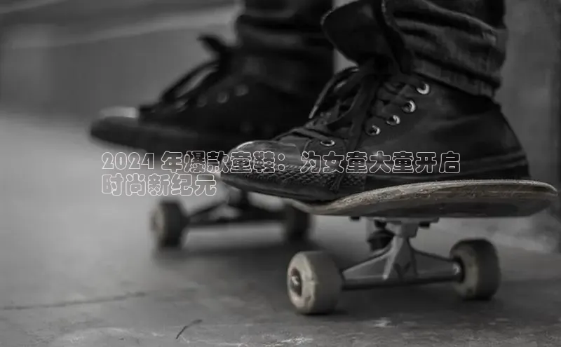 bsport体育官方网站BSPORTS百度搜索资源平台2024 年爆款童鞋：为女童大童开启
时尚新纪元