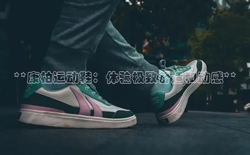Bsports手机版同程**康柏运动鞋：体验极致舒适和动感**
