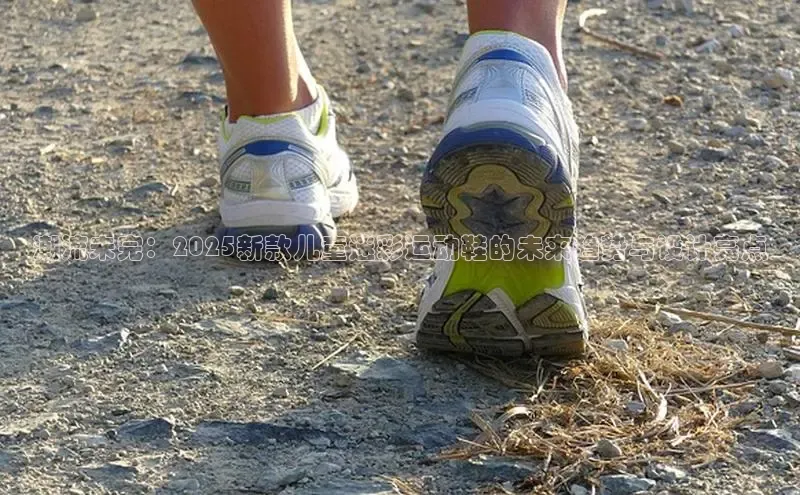 潮流未完：2025新款儿童迷彩运动鞋的未来趋势与设计亮点