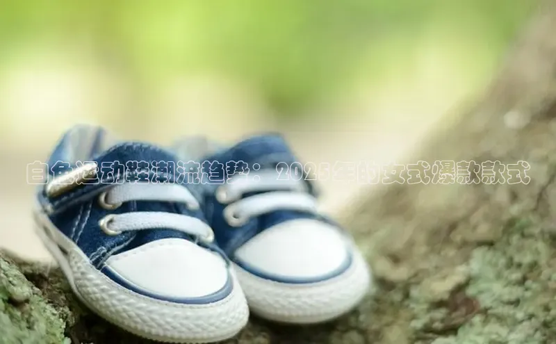 白色运动鞋潮流趋势：2025年的女式爆款款式