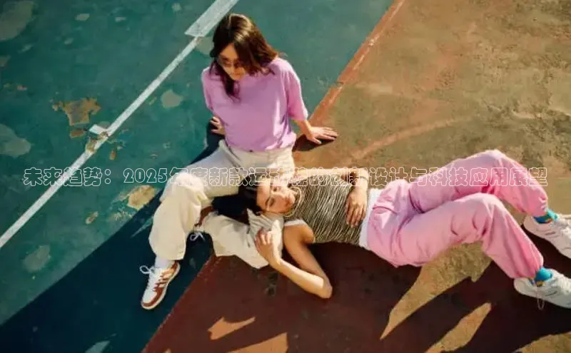 未来趋势：2025年度新款运动鞋的创新设计与科技应用展望