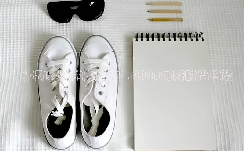 ：运动鞋界的大同款与2025最新时尚趋势