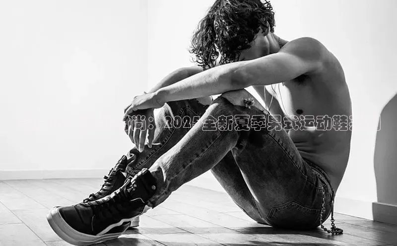 夏日活力运动时尚：2025全新夏季男式运动鞋系列
