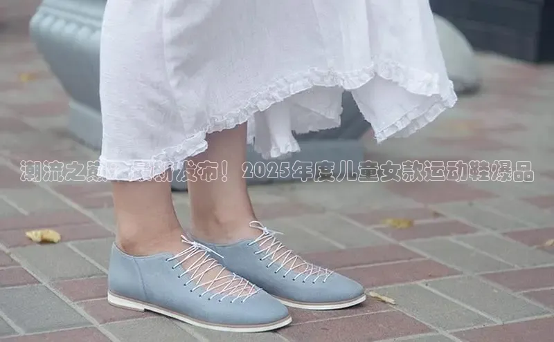 潮流之巅：最新发布！2025年度儿童女款运动鞋爆品