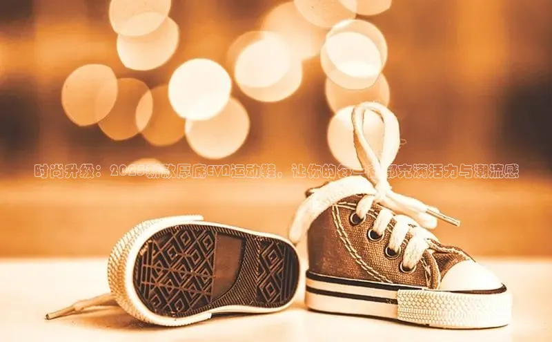 时尚升级：2025新款厚底EVA运动鞋，让你的每一刻都充满活力与潮流感