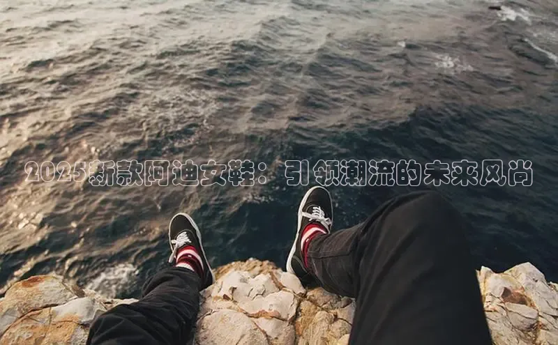 2025新款阿迪女鞋：引领潮流的未来风尚