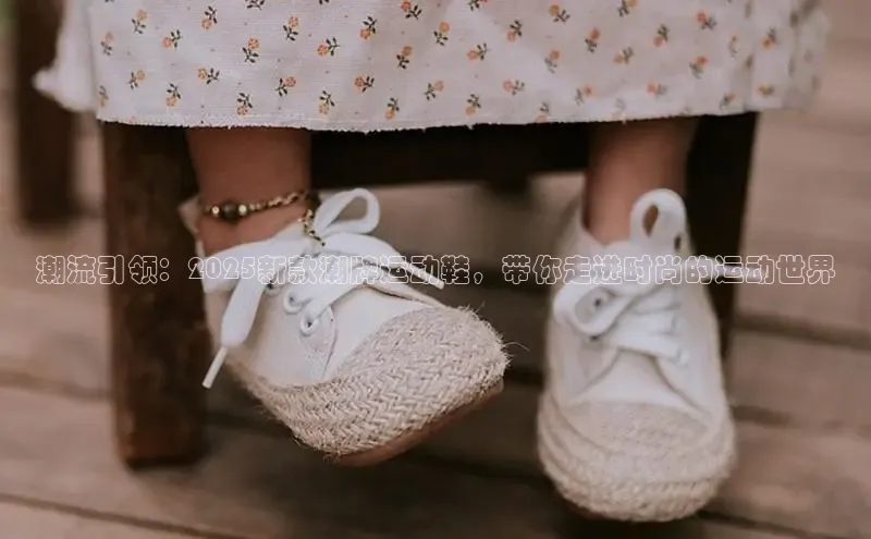 潮流引领：2025新款潮牌运动鞋，带你走进时尚的运动世界