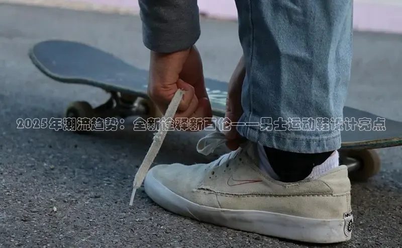 2025年潮流趋势：全新诠释新百伦——男士运动鞋设计亮点