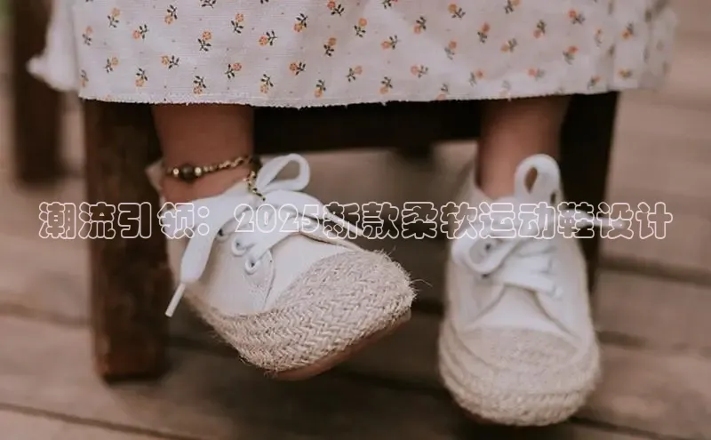 潮流引领：2025新款柔软运动鞋设计