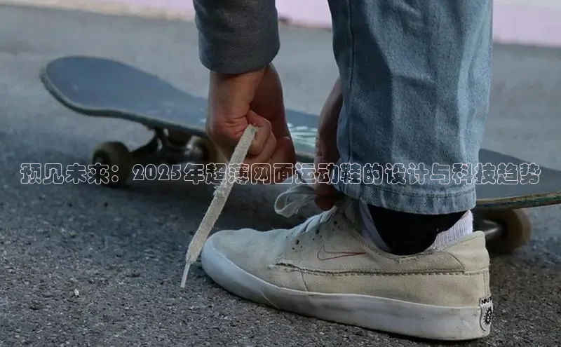 预见未来：2025年超薄网面运动鞋的设计与科技趋势
