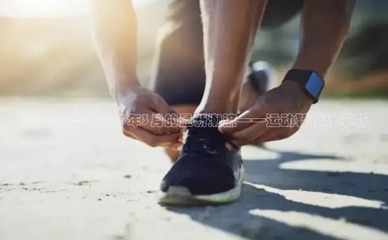 未来趋势：2025年3月的最新潮流——运动鞋设计革新