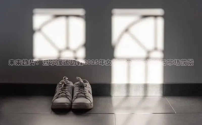 未来趋势：意尔康运动鞋2025年女性版的创新设计与市场前景
