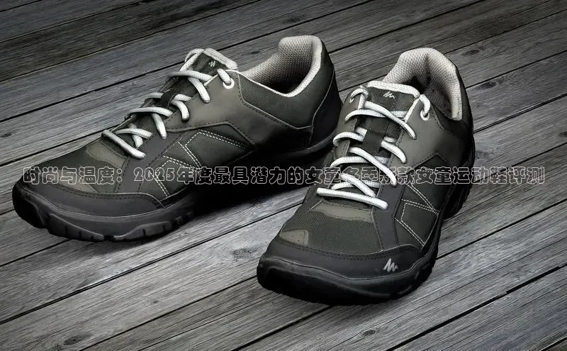 时尚与温度：2025年度最具潜力的女童冬季新款女童运动鞋评测