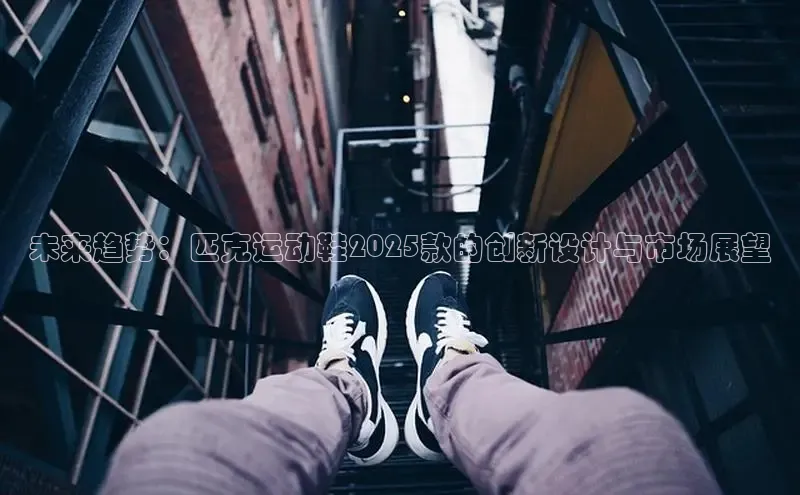 未来趋势：匹克运动鞋2025款的创新设计与市场展望