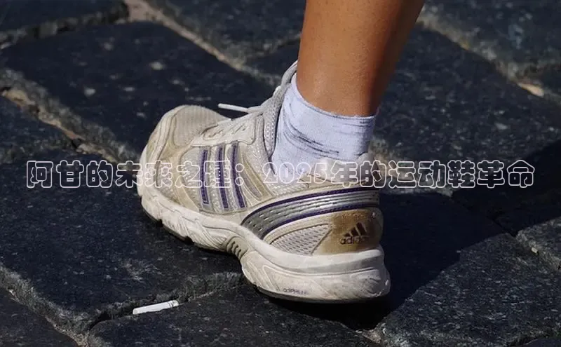 阿甘的未来之踵：2025年的运动鞋革命