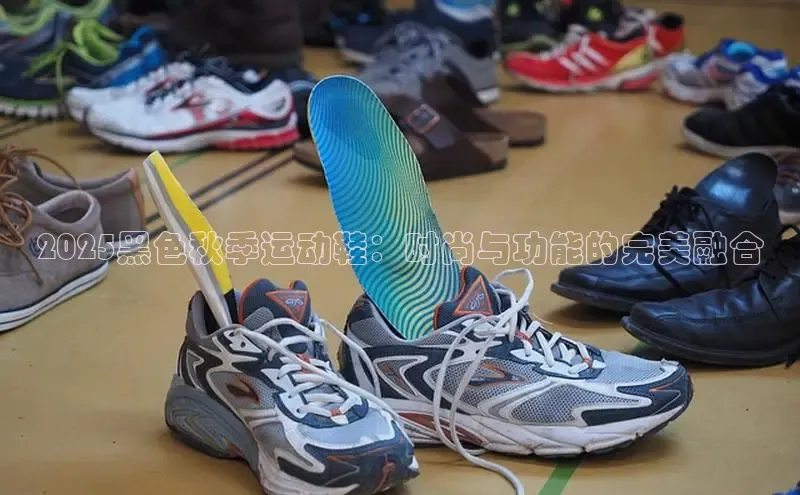 2025黑色秋季运动鞋：时尚与功能的完美融合
