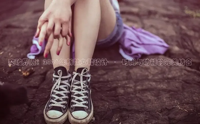 突破界限：2026年新款女鞋设计——时尚与功能的完美结合